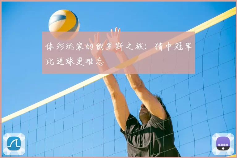 体彩玩家的俄罗斯之旅:猜中冠军比进球更难忘