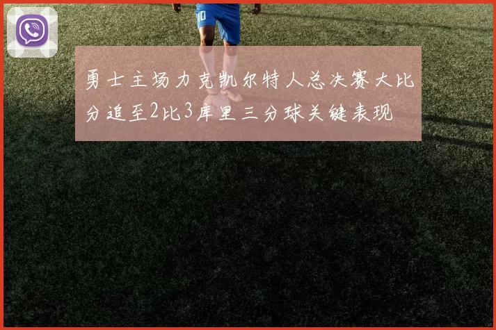 勇士主场力克凯尔特人总决赛大比分追至2比3库里三分球关键表现