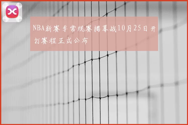 NBA新赛季常规赛揭幕战10月25日开打赛程正式公布