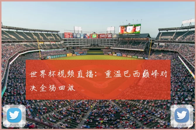 世界杯视频直播:重温巴西巅峰对决全场回放