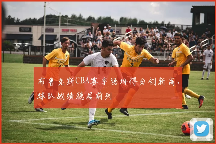 布鲁克斯CBA赛季场均得分创新高,球队战绩稳居前列
