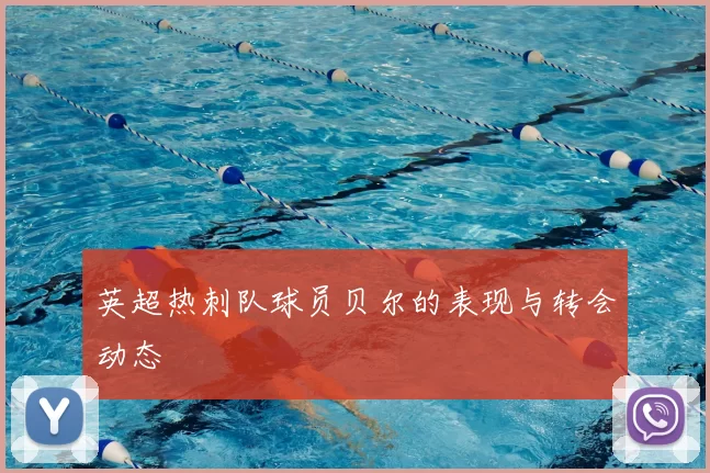 英超热刺队球员贝尔的表现与转会动态