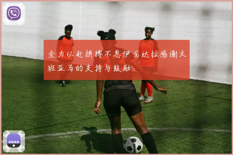 全力以赴拼搏不息伊戈达拉感谢文班亚马的支持与鼓励