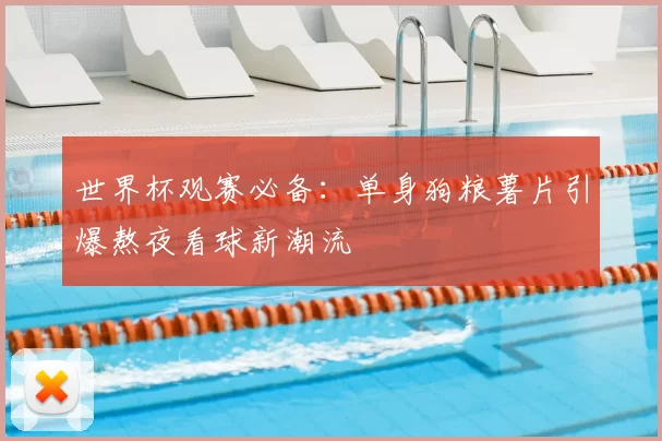 世界杯观赛必备：单身狗粮薯片引爆熬夜看球新潮流