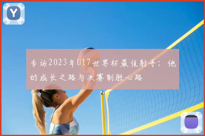 专访2023年U17世界杯最佳射手:他的成长之路与决赛制胜心路