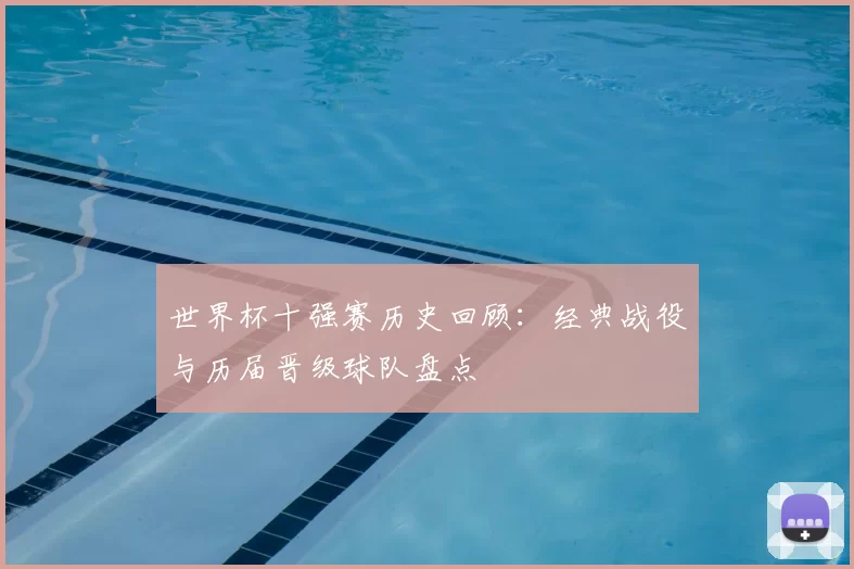 世界杯十强赛历史回顾:经典战役与历届晋级球队盘点