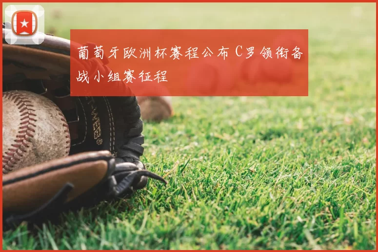 葡萄牙欧洲杯赛程公布 C罗领衔备战小组赛征程