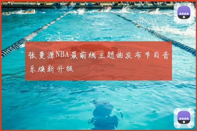 张曼源NBA最前线主题曲发布节目音乐焕新升级