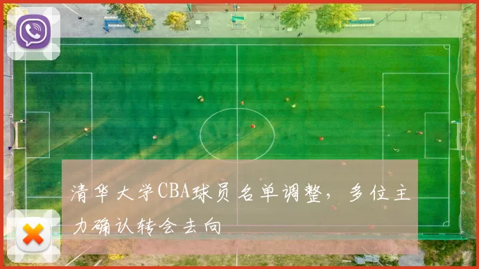 清华大学CBA球员名单调整，多位主力确认转会去向