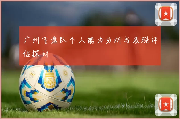 广州飞盘队个人能力分析与表现评估探讨