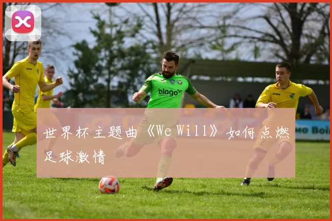 世界杯主题曲《We Will》如何点燃足球激情
