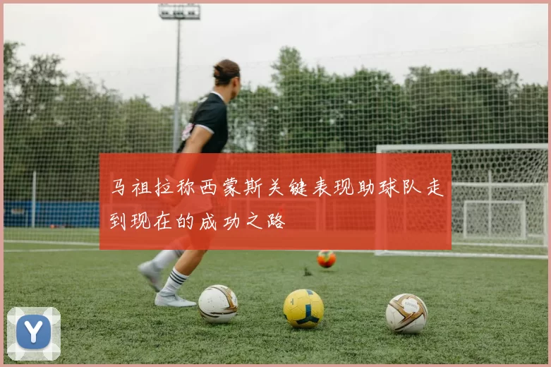 马祖拉称西蒙斯关键表现助球队走到现在的成功之路
