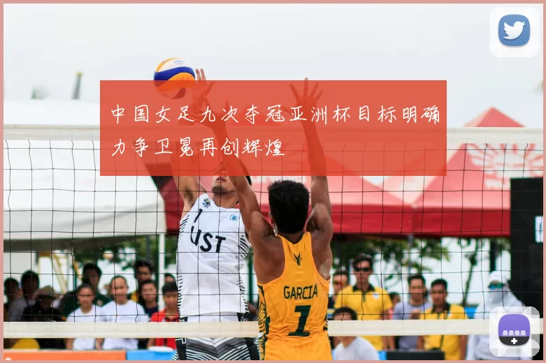 中国女足九次夺冠亚洲杯目标明确力争卫冕再创辉煌