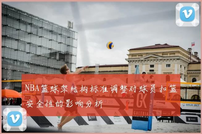 NBA篮球架结构标准调整对球员扣篮安全性的影响分析
