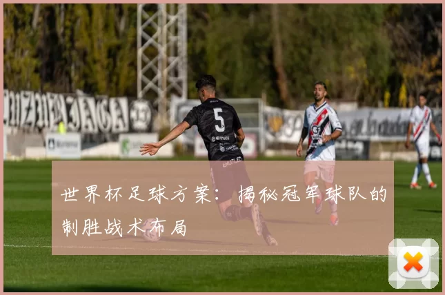 世界杯足球方案:揭秘冠军球队的制胜战术布局