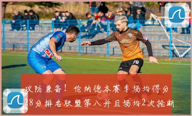 攻防兼备!伦纳德本赛季场均得分28分排名联盟第八并且场均2次抢断位列联盟第二