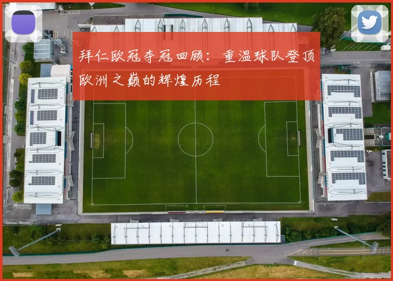 拜仁欧冠夺冠回顾：重温球队登顶欧洲之巅的辉煌历程