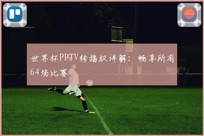 世界杯PPTV转播权详解：畅享所有64场比赛