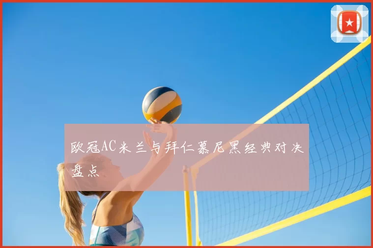 欧冠AC米兰与拜仁慕尼黑经典对决盘点