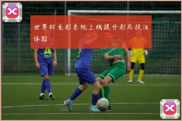 世界杯竞彩系统上线提升彩民投注体验