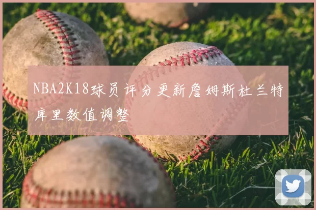 NBA2K18球员评分更新詹姆斯杜兰特库里数值调整