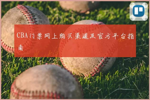 CBA门票网上购买渠道及官方平台指南