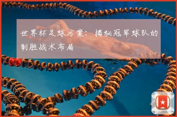世界杯足球方案:揭秘冠军球队的制胜战术布局