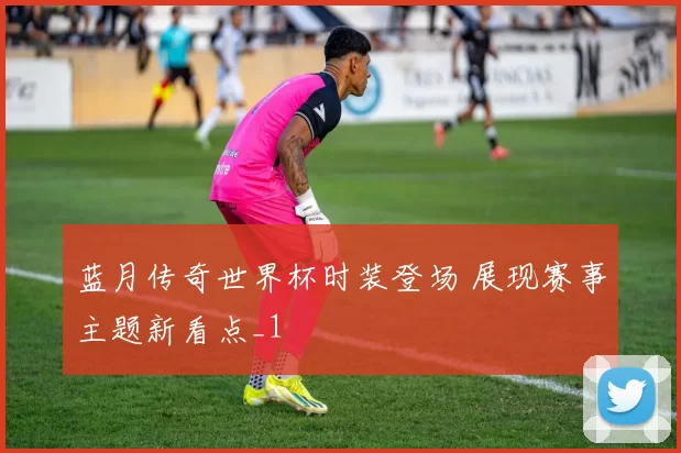 蓝月传奇世界杯时装登场 展现赛事主题新看点_1
