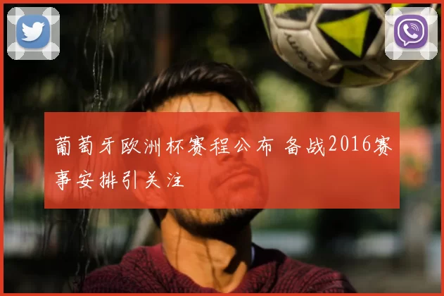 葡萄牙欧洲杯赛程公布 备战2016赛事安排引关注