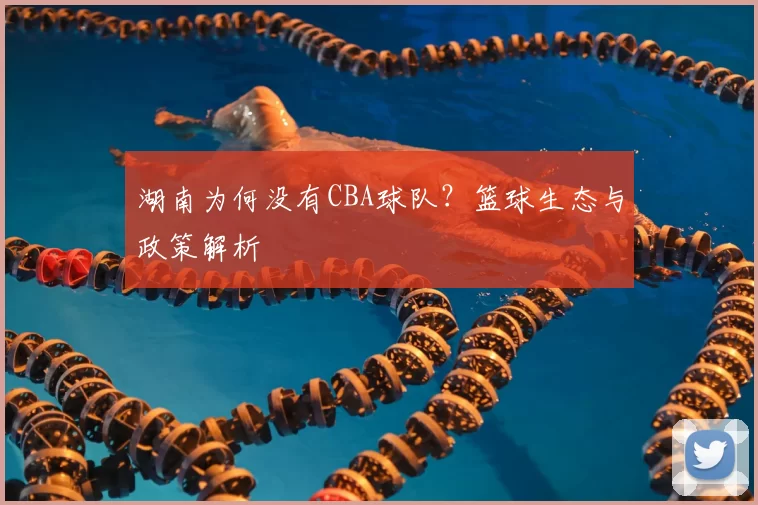 湖南为何没有CBA球队？篮球生态与政策解析