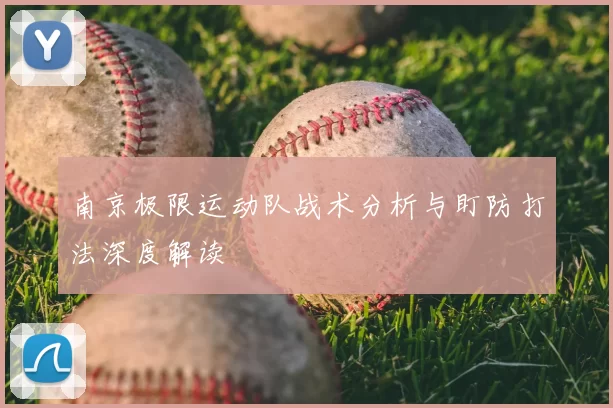 南京极限运动队战术分析与盯防打法深度解读