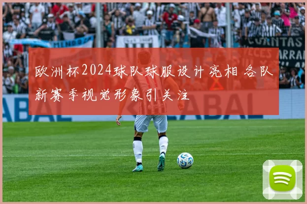 欧洲杯2024球队球服设计亮相 各队新赛季视觉形象引关注
