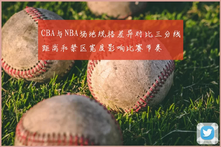 CBA与NBA场地规格差异对比三分线距离和禁区宽度影响比赛节奏