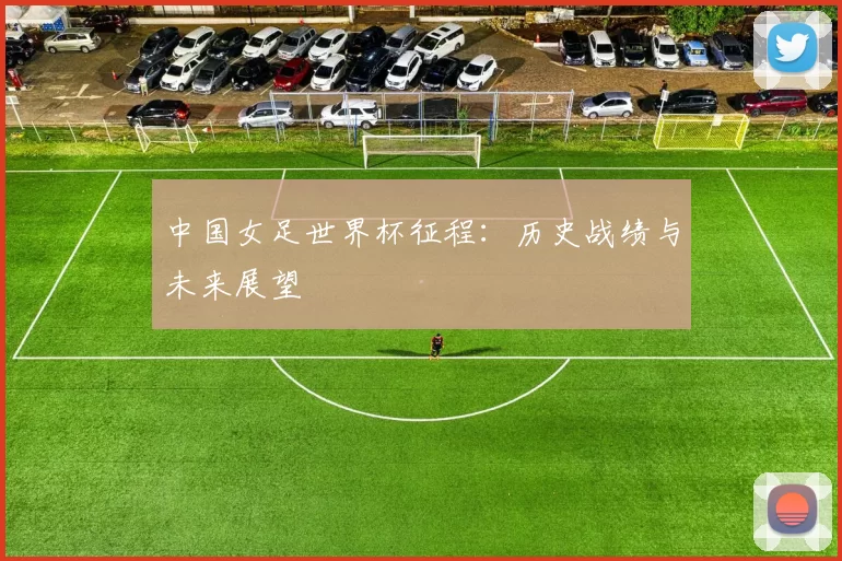 中国女足世界杯征程:历史战绩与未来展望
