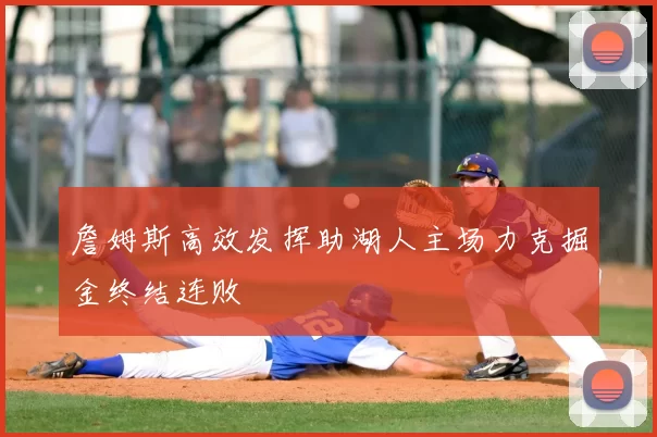詹姆斯高效发挥助湖人主场力克掘金终结连败