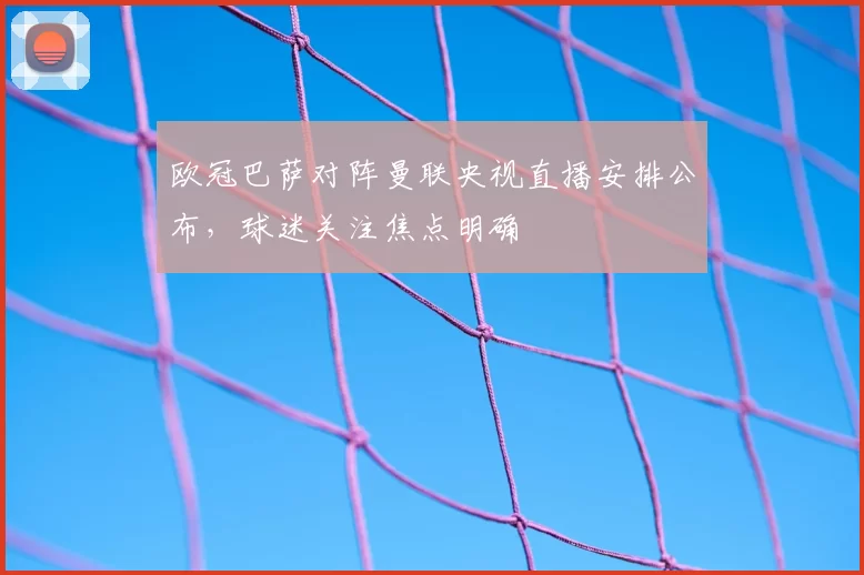 欧冠巴萨对阵曼联央视直播安排公布,球迷关注焦点明确
