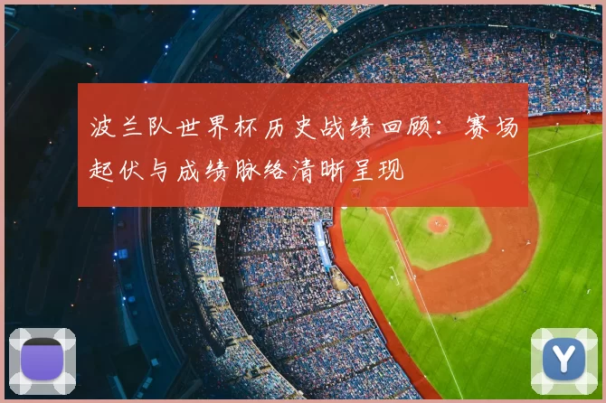 波兰队世界杯历史战绩回顾:赛场起伏与成绩脉络清晰呈现