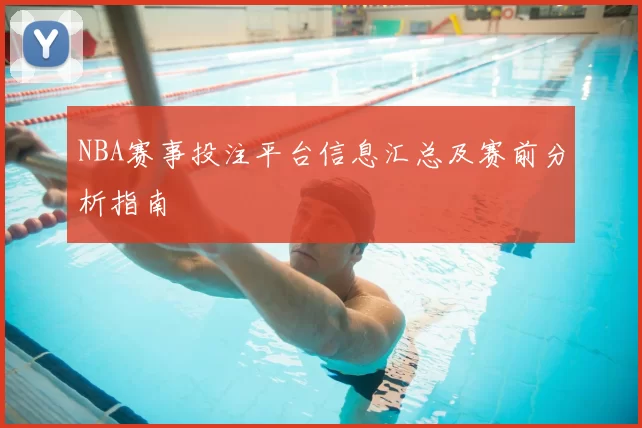 NBA赛事投注平台信息汇总及赛前分析指南