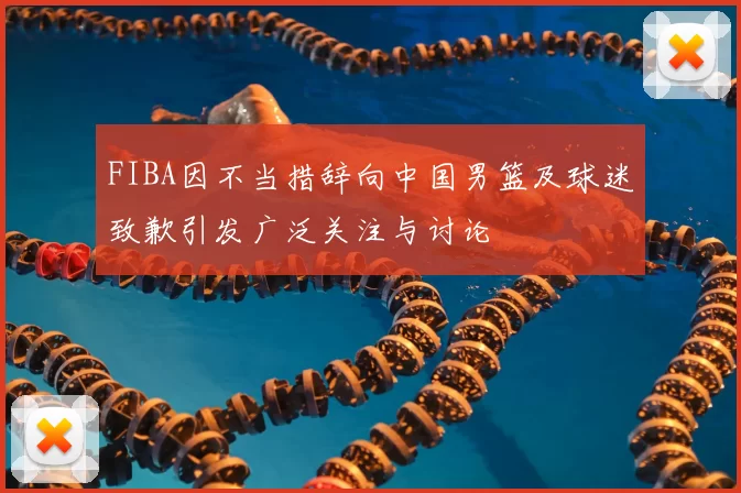 FIBA因不当措辞向中国男篮及球迷致歉引发广泛关注与讨论