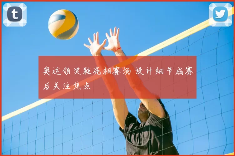 奥运领奖鞋亮相赛场 设计细节成赛后关注焦点