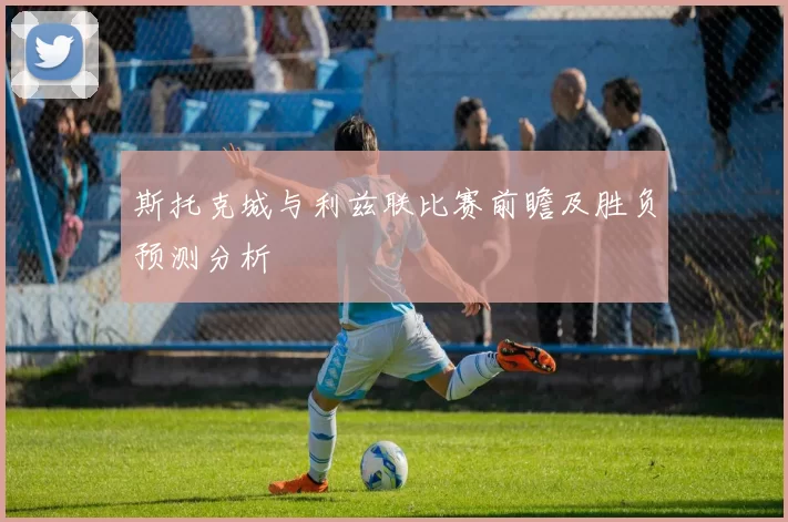 斯托克城与利兹联比赛前瞻及胜负预测分析