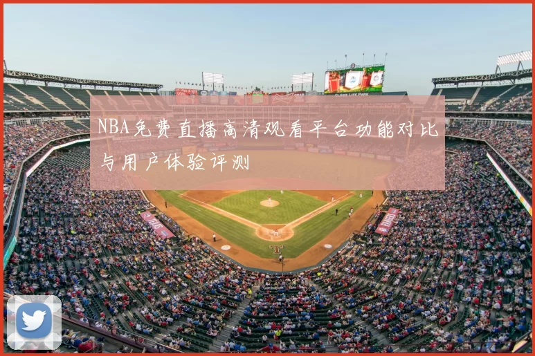 NBA免费直播高清观看平台功能对比与用户体验评测