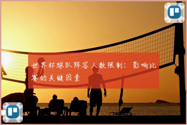世界杯球队阵容人数限制:影响比赛的关键因素