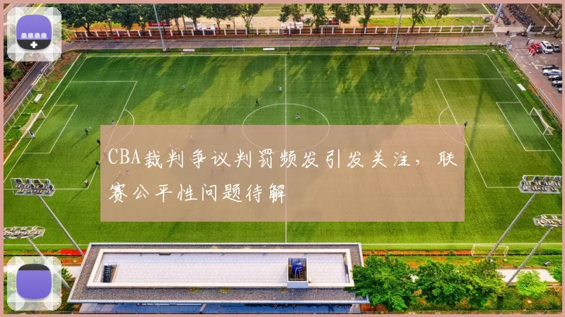 CBA裁判争议判罚频发引发关注，联赛公平性问题待解