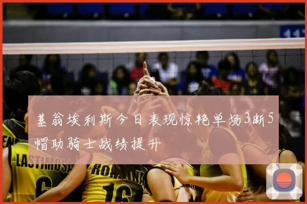 基翁埃利斯今日表现惊艳单场3断5帽助骑士战绩提升