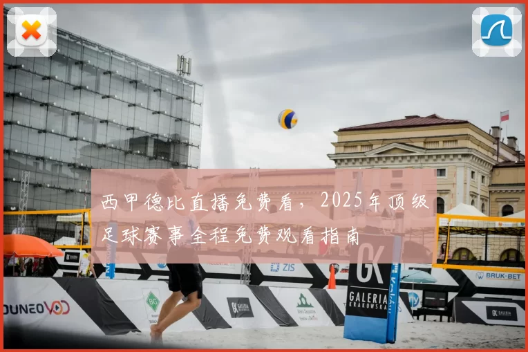 西甲德比直播免费看，2025年顶级足球赛事全程免费观看指南