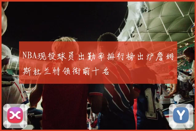 NBA现役球员出勤率排行榜出炉詹姆斯杜兰特领衔前十名