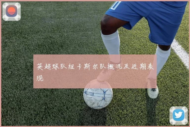 英超球队纽卡斯尔队概况及近期表现