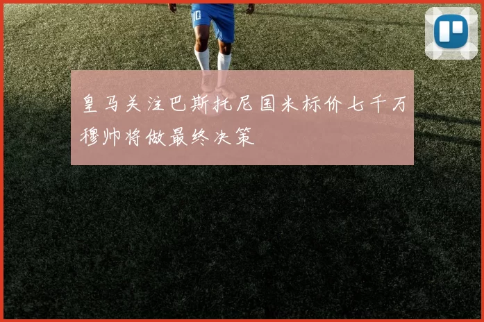 皇马关注巴斯托尼国米标价七千万穆帅将做最终决策