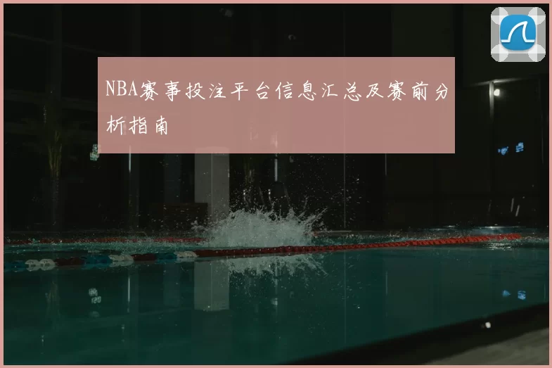 NBA赛事投注平台信息汇总及赛前分析指南